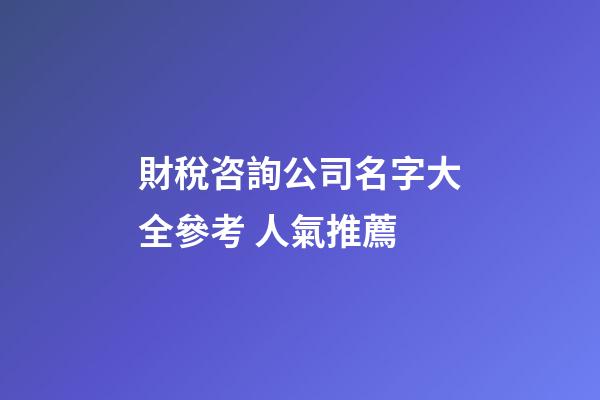 財稅咨詢公司名字大全參考 人氣推薦-第1張-公司起名-玄機派
